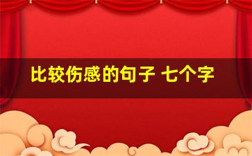 比较伤感的句子 七个字